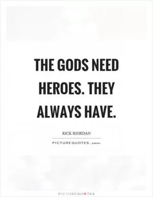 The gods need heroes. They always have Picture Quote #1