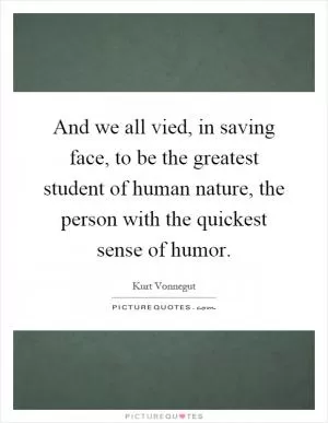 And we all vied, in saving face, to be the greatest student of human nature, the person with the quickest sense of humor Picture Quote #1