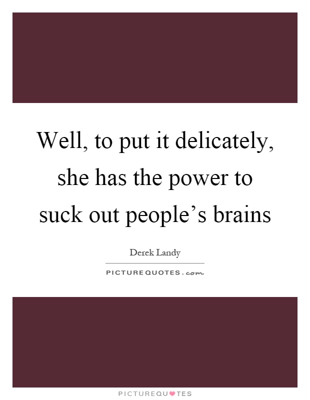 Well, to put it delicately, she has the power to suck out people's brains Picture Quote #1