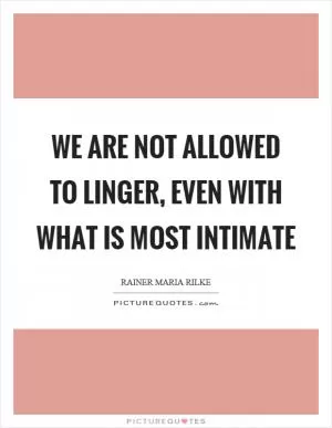 We are not allowed to linger, even with what is most intimate Picture Quote #1