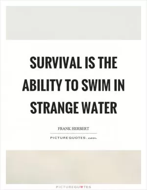 Survival is the ability to swim in strange water Picture Quote #1