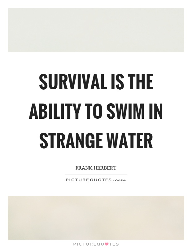 Survival is the ability to swim in strange water Picture Quote #1
