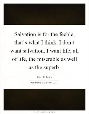 Salvation is for the feeble, that’s what I think. I don’t want salvation, I want life, all of life, the miserable as well as the superb Picture Quote #1