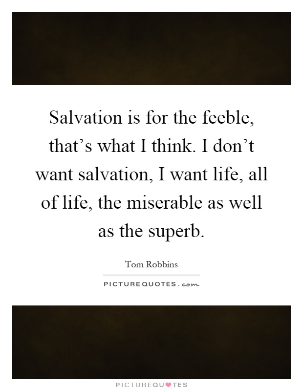 Salvation is for the feeble, that's what I think. I don't want salvation, I want life, all of life, the miserable as well as the superb Picture Quote #1