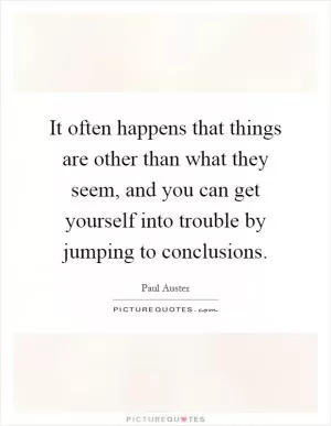 It often happens that things are other than what they seem, and you can get yourself into trouble by jumping to conclusions Picture Quote #1