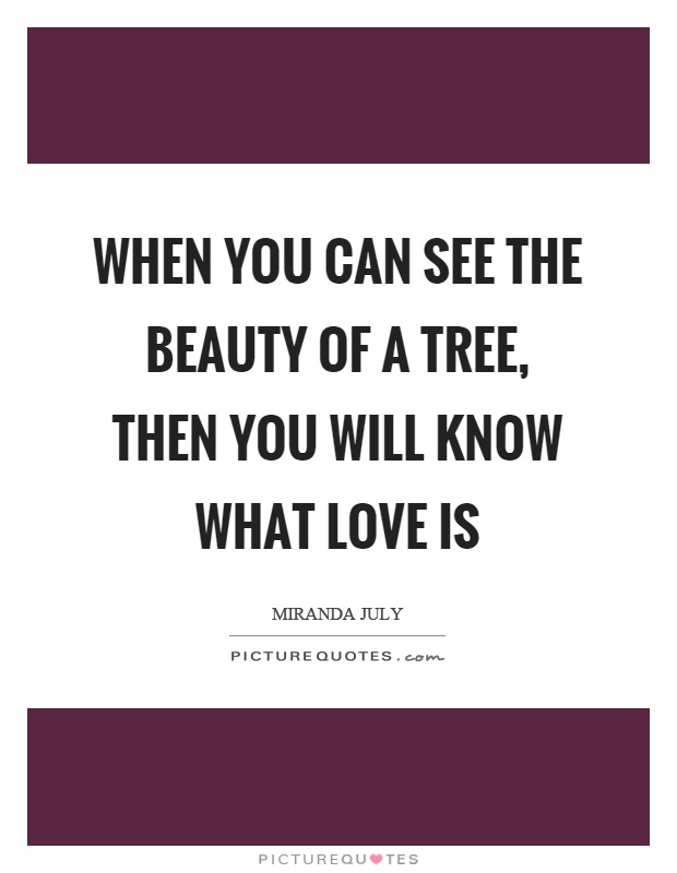 When you can see the beauty of a tree, then you will know what love is Picture Quote #1