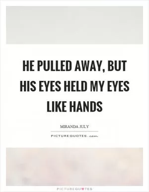 He pulled away, but his eyes held my eyes like hands Picture Quote #1