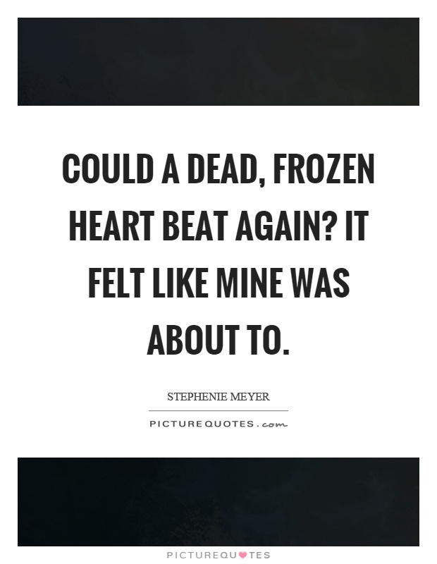Could a dead, frozen heart beat again? It felt like mine was about to Picture Quote #1