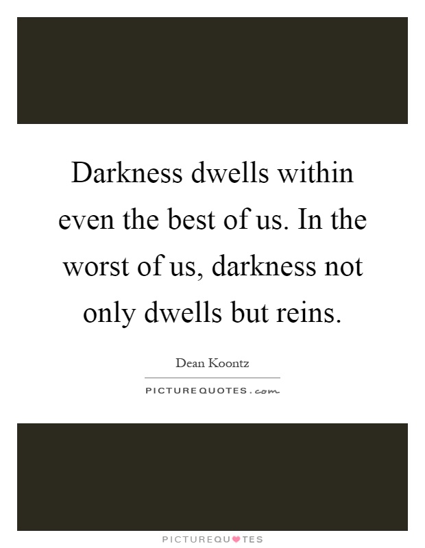 Darkness dwells within even the best of us. In the worst of us, darkness not only dwells but reins Picture Quote #1