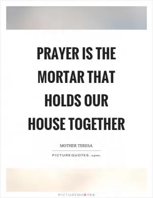 Prayer is the mortar that holds our house together Picture Quote #1