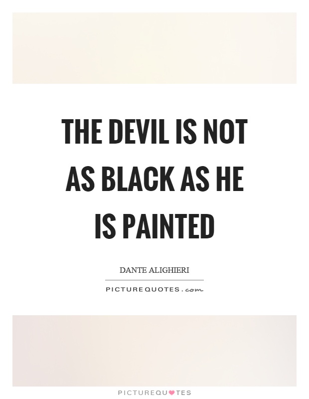 The devil is not as black as he is painted Picture Quote #1