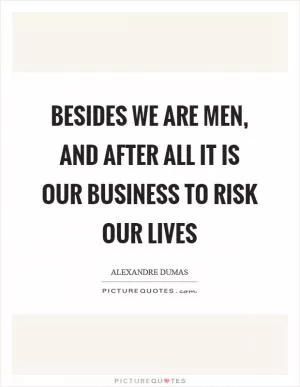 Besides we are men, and after all it is our business to risk our lives Picture Quote #1