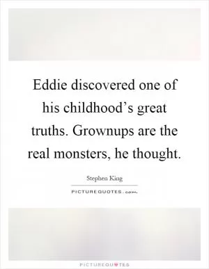 Eddie discovered one of his childhood’s great truths. Grownups are the real monsters, he thought Picture Quote #1