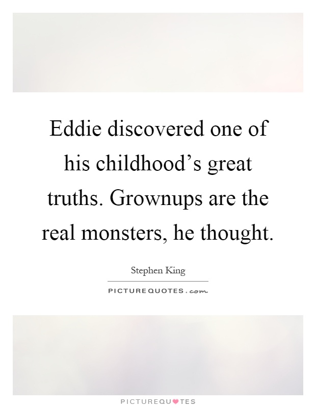 Eddie discovered one of his childhood's great truths. Grownups are the real monsters, he thought Picture Quote #1