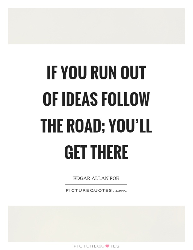 If you run out of ideas follow the road; you'll get there Picture Quote #1