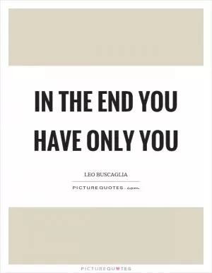 In the end you have only you Picture Quote #1