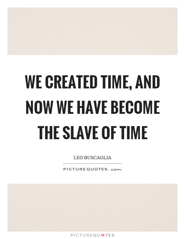 We created time, and now we have become the slave of time Picture Quote #1