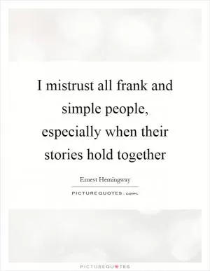 I mistrust all frank and simple people, especially when their stories hold together Picture Quote #1