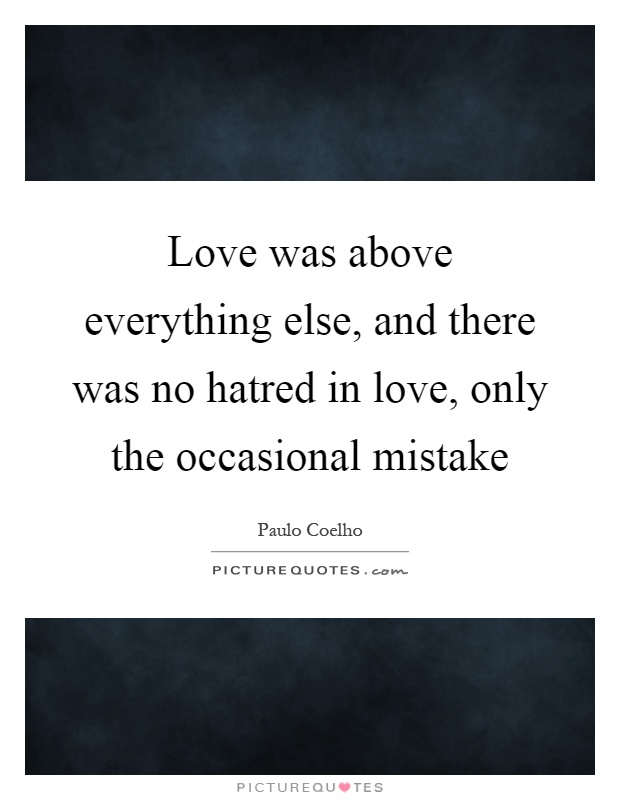 Love was above everything else, and there was no hatred in love, only the occasional mistake Picture Quote #1