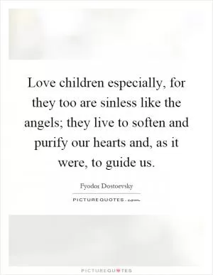 Love children especially, for they too are sinless like the angels; they live to soften and purify our hearts and, as it were, to guide us Picture Quote #1