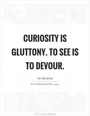 Curiosity is gluttony. To see is to devour Picture Quote #1