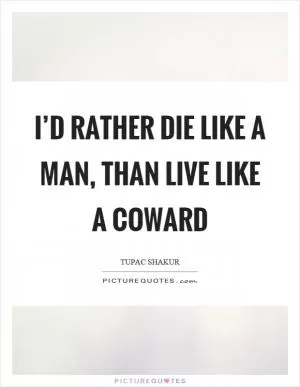 I’d rather die like a man, than live like a coward Picture Quote #1