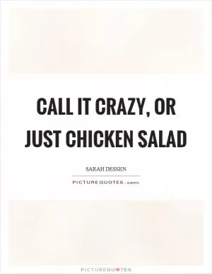Call it crazy, or just chicken salad Picture Quote #1