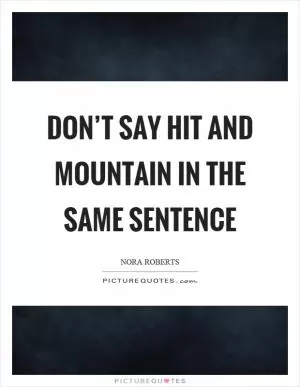 Don’t say hit and mountain in the same sentence Picture Quote #1