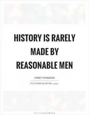 History is rarely made by reasonable men Picture Quote #1