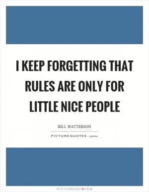 I keep forgetting that rules are only for little nice people Picture Quote #1