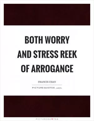 Both worry and stress reek of arrogance Picture Quote #1