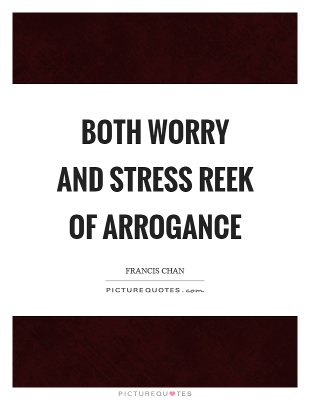 Both worry and stress reek of arrogance Picture Quote #1