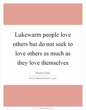 Lukewarm people love others but do not seek to love others as much as they love themselves Picture Quote #1
