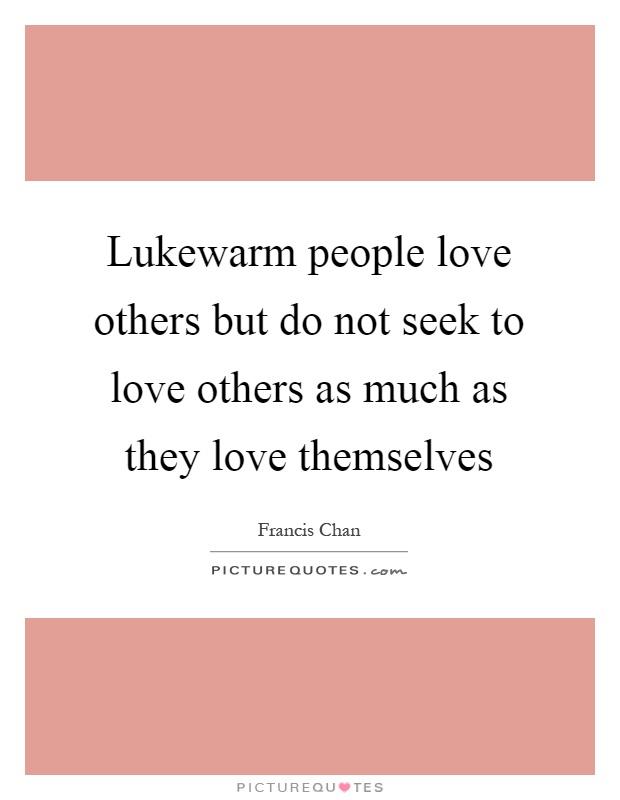 Lukewarm people love others but do not seek to love others as ...
