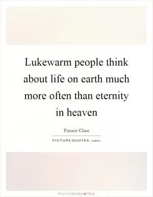 Lukewarm people think about life on earth much more often than eternity in heaven Picture Quote #1
