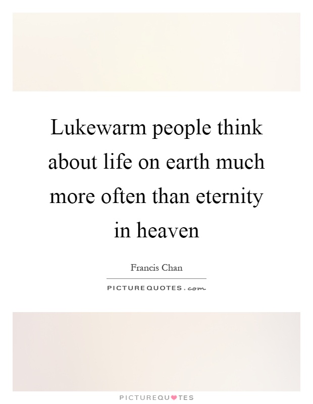Lukewarm people think about life on earth much more often than eternity in heaven Picture Quote #1