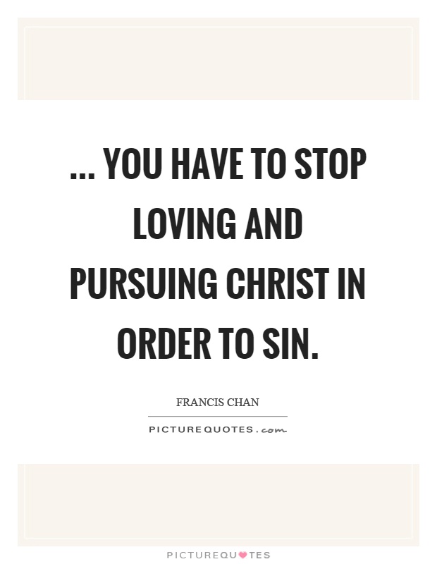 ... you have to stop loving and pursuing Christ in order to sin Picture Quote #1