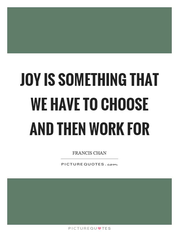 Joy is something that we have to choose and then work for Picture Quote #1
