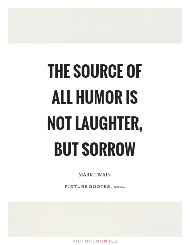 The source of all humor is not laughter, but sorrow Picture Quote #1