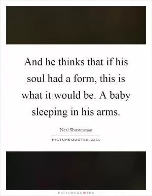 And he thinks that if his soul had a form, this is what it would be. A baby sleeping in his arms Picture Quote #1