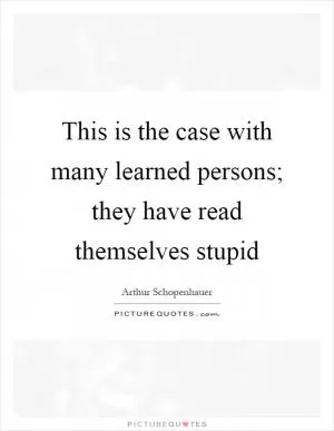 This is the case with many learned persons; they have read themselves stupid Picture Quote #1