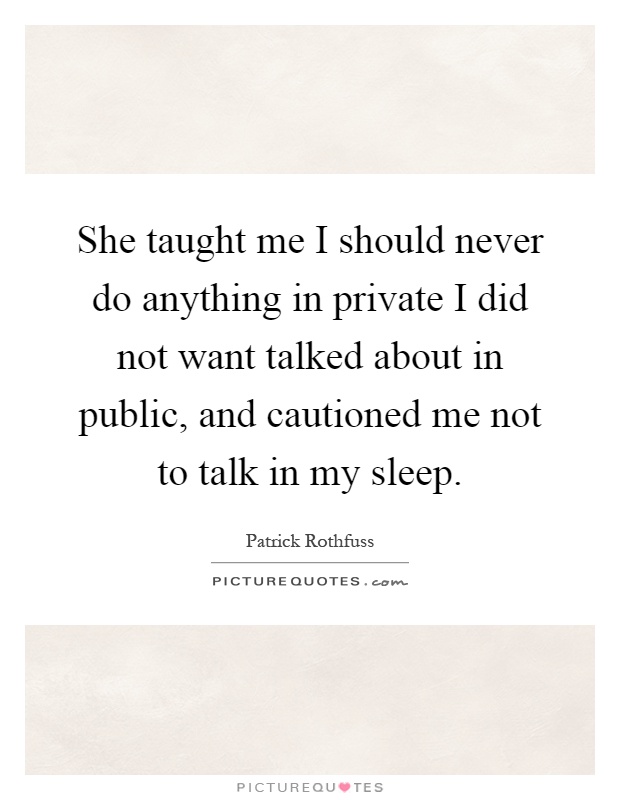 She taught me I should never do anything in private I did not want talked about in public, and cautioned me not to talk in my sleep Picture Quote #1