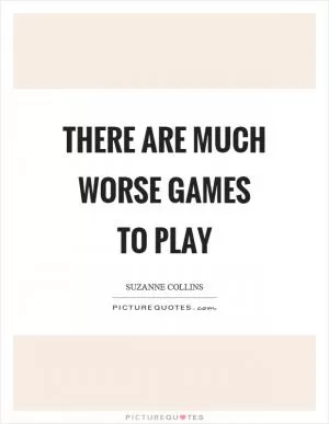 There are much worse games to play Picture Quote #1