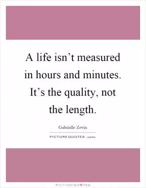 A life isn’t measured in hours and minutes. It’s the quality, not the length Picture Quote #1