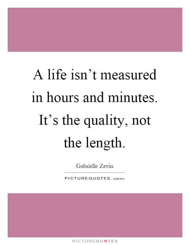 A life isn't measured in hours and minutes. It's the quality, not the length Picture Quote #1