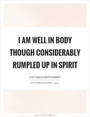 I am well in body though considerably rumpled up in spirit Picture Quote #1