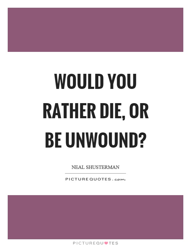 Would you rather die, or be unwound? Picture Quote #1