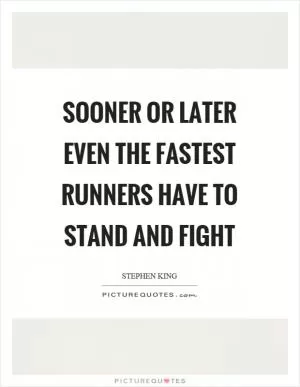 Sooner or later even the fastest runners have to stand and fight Picture Quote #1