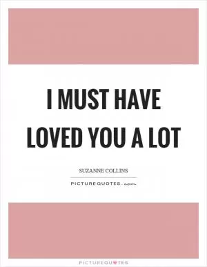 I must have loved you a lot Picture Quote #1