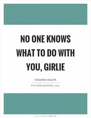 No one knows what to do with you, girlie Picture Quote #1
